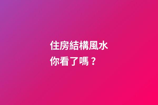 住房結構風水你看了嗎？